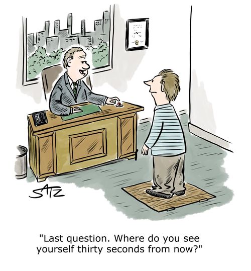 "Last question. Where do you see yourself thirty seconds from now?"