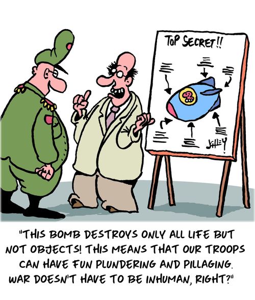 "The bomb destroys only all life but not object! This means that our troops can have fun plundering and pillaging. War doesn't have to be inhuman, right?"