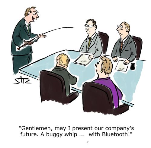 "Gentlemen, may I present our company's future. A buggy whip... with Bluetooth!"