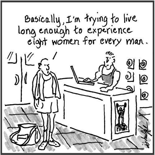 "Basically, I'm trying to live long enough to experience eight women for every man."