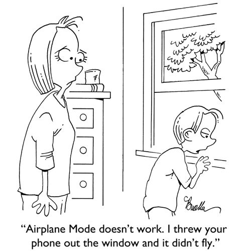 "Airplane Mode doesn't work. I threw your phone out the window and it didn't fly."