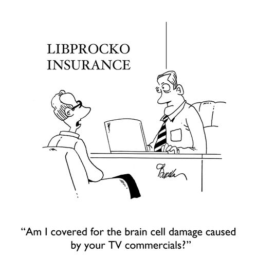 "Am I covered for the brain cell damage caused by your TV commercials?"