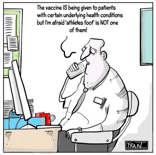 "The vaccine is being given to patients with certain underlying health conditions but I'm afraid 'athletes foot' is not one of them!"