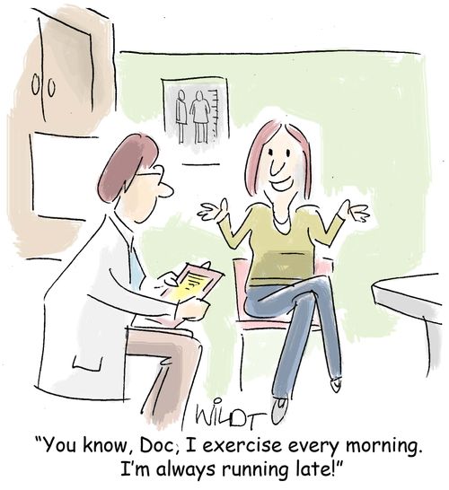 You know, doc, I exercise every morning. I'm always running late!