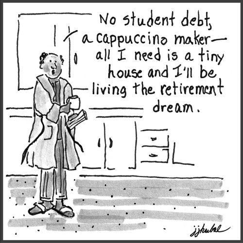"No student debt, a cappuccino maker-- all I need is a tiny house and I'll be living the retirement dream."