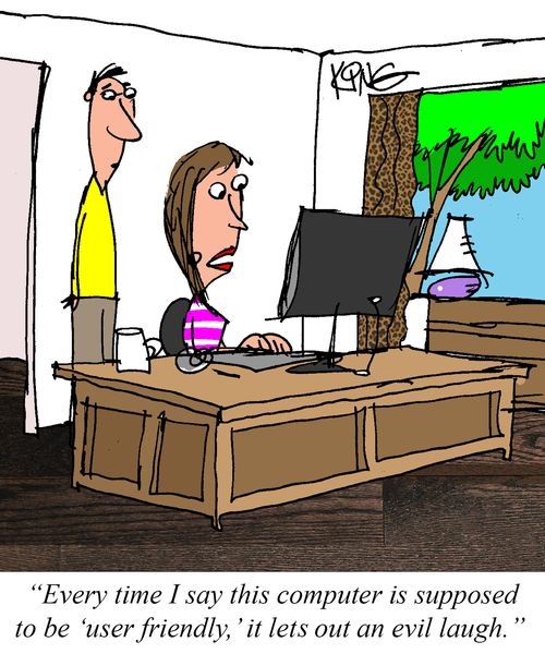"Every time I say this computer is supposed to be 'user friendly', it lets out an evil laugh."