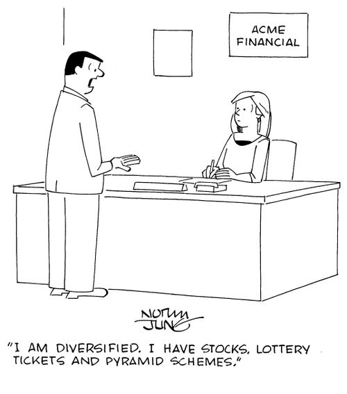 "I am diversified. I have stocks, lottery tickets and pyramid schemes."