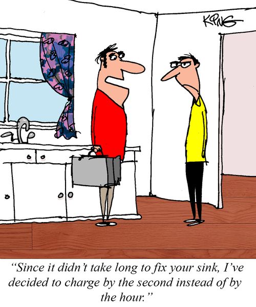 "Since it didn't take long to fix your sink, I've decided to charge by the second instead of by the hour."
