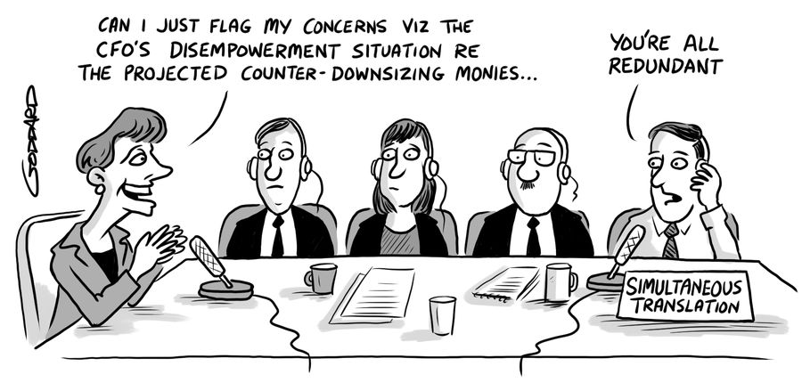 "Can I just flag my concerns viz the CFO's disempowerment situation re the projected counter-downsizing monies..."