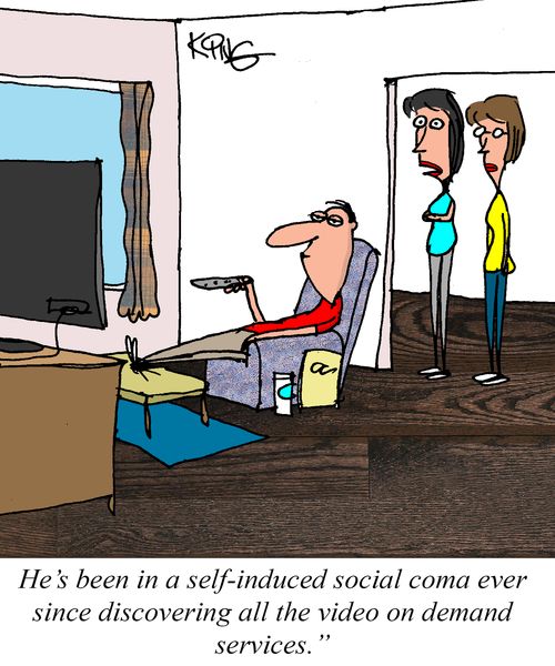 "He's been in a self-induced social coma ever since discovering all the video on demand services."