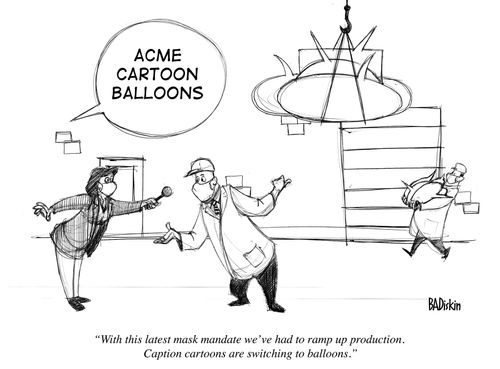 With this latest mask mandate we've had to ramp up production. Caption cartoons are switching to balloons."