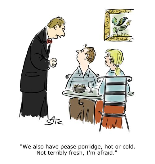 "We also have pease porridge, hot or cold. Not terribly fresh, I'm afraid."