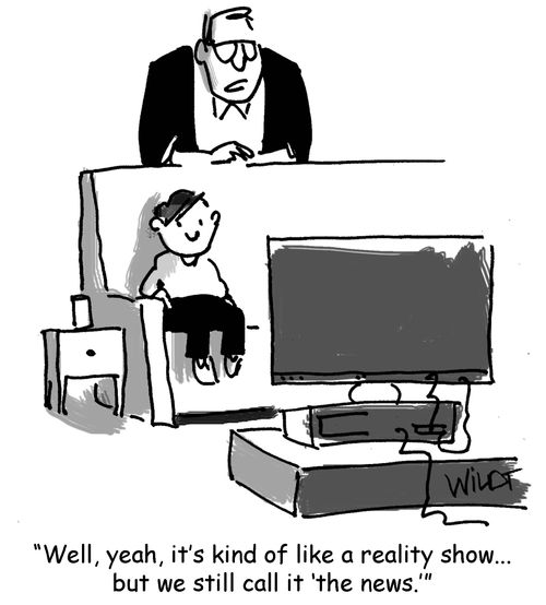 "Well, yeah, it's kind of like a reality show...but we still call it 'the news.'"
