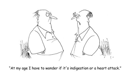 "at my age I have to wonder if it's indigestion or a heart attack." (two old men discussing aging and medical concerns)