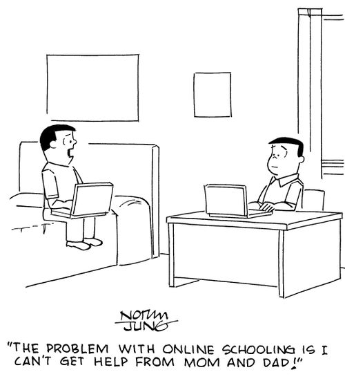 "The problem with online schooling is I can't get help from Mom and Dad!"