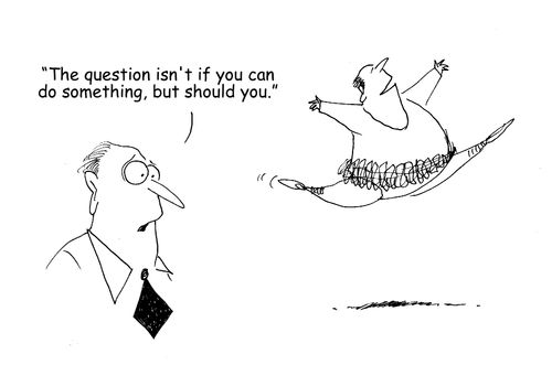 "The question isn't if you can do something, but should you." 