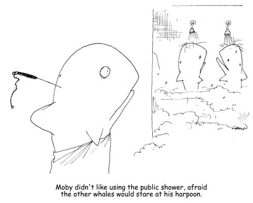 "Moby didn't like using the public shower, afraid the other whales would stare at his harpoon."
