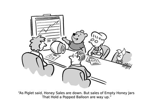 "As Piglet said, Honey Sales are down. But sales of Empty Honey Jars That Hold Popped Balloons are way up."