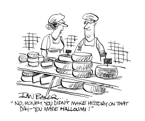 "No, honey, you didn't make history on that day - you made halloumi!"