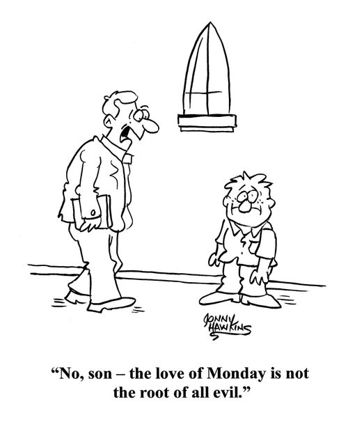 "No, son - the love of Monday is not the root of all evil."