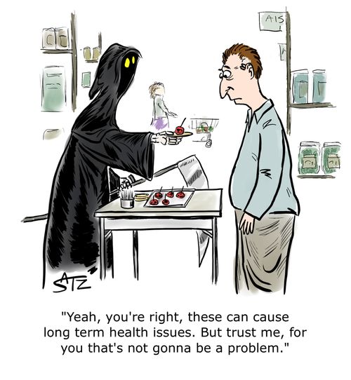 "Yeah, you're right, these can cause long term health issues. But trust me, for you that's not gonna be a problem."