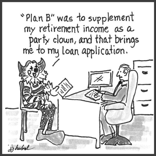 "Plan B was to supplement my retirement income as a party clown, and that brings me to my loan application."