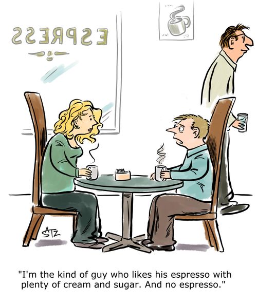 "I'm the kind of guy who likes his espresso with plenty of cream and sugar. And no espresso.".