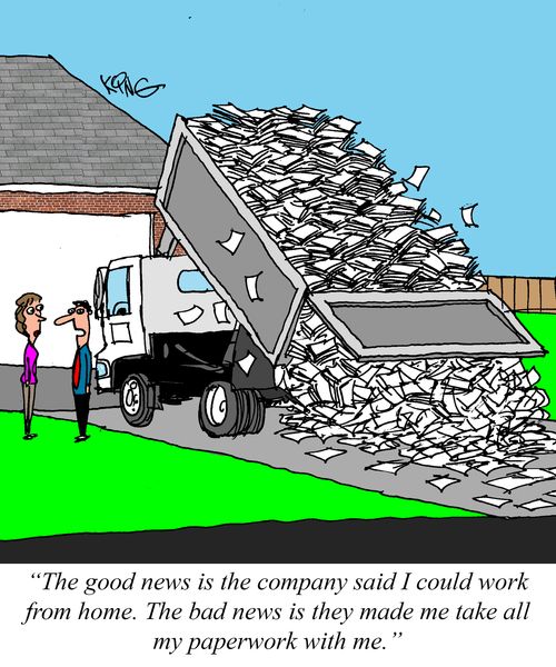 "The good news is the company said I could work from home. The bad news is they made me take all my paperwork with me."