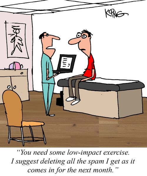 "You need some low-impact exercise. I suggest deleting all the spam I get as it comes in for the next month."