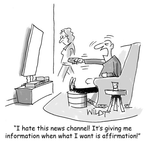"I hate this news channel! It's giving me information when what I want is  affirmation!"