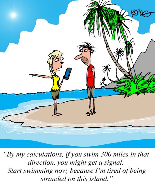 "By y calculations, if you swim 300 miles in that direction, you might get a signal."