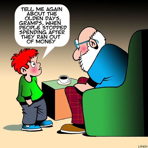"Tell me again about the olden days, Gramps, when people stopped spending after they ran out of money."