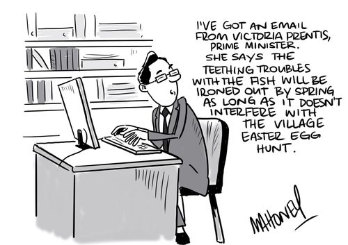 "I've got an email from Victoria Prentis, Prime Minister. She says the teething troubles with the fish will be ironed out by Spring as long as it doesn't interfere with the village Easter Egg hunt.""