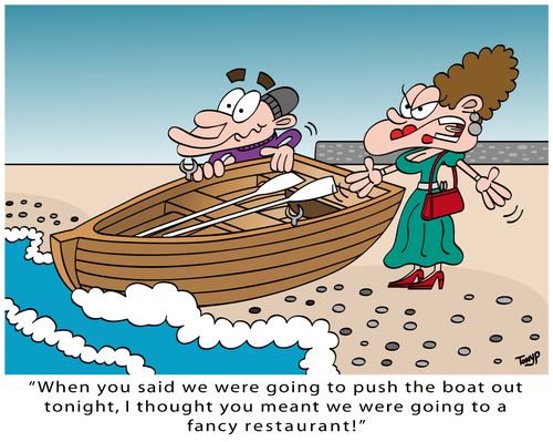 "When you said we were going to push the boat out tonight, I thought you meant we were going to a fancy restaurant!"