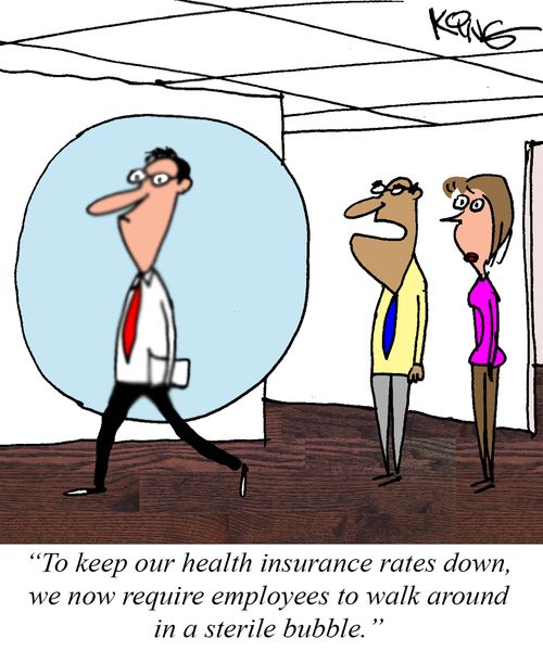 "To keep our health insurance rates down, we now require employees to walk around in a sterile bubble."