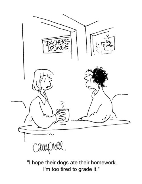 "I hope their dogs ate their homework. I'm too tired to grade it." 