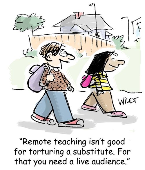 "Remote teaching isn't good for torturing a substitute. For that you need a live audience."