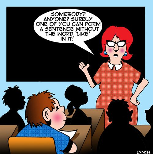 "Somebody? Anyone? Surely one of you can form a sentence without the word 'like' in it!"