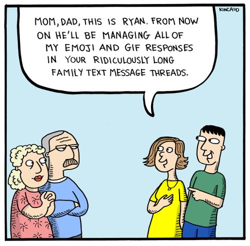 "Mom, Dad, this is Ryan. From now he'll be managing all of my emoji and GIF responses in your ridiculously long family text message threads."