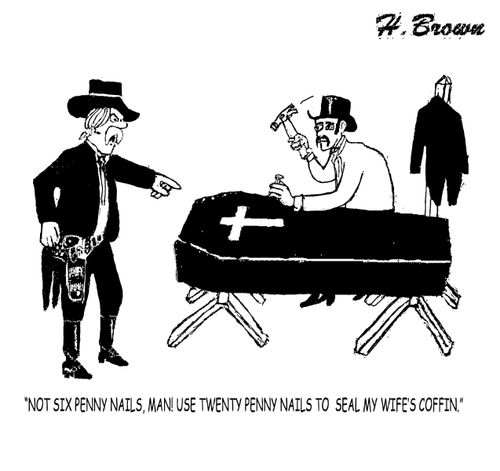 "Not six penny nails, man! Use twenty penny nails to seal my wife's coffin."
