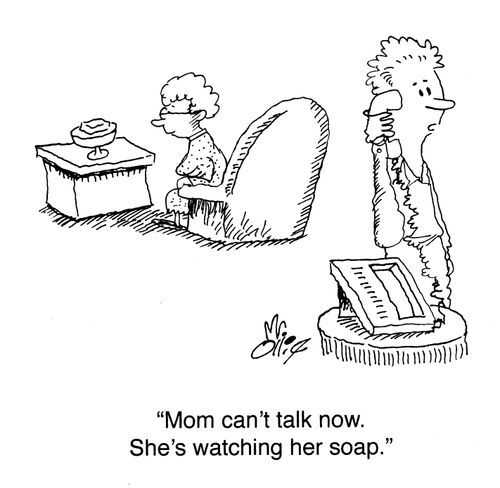 "Mom can't talk now. She's watching her soap."