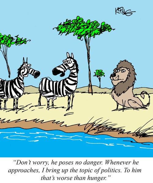 "Don't worry, he poses no danger. Whenever he approaches, I bring up the topic of politics. To him that's worse than hunger."