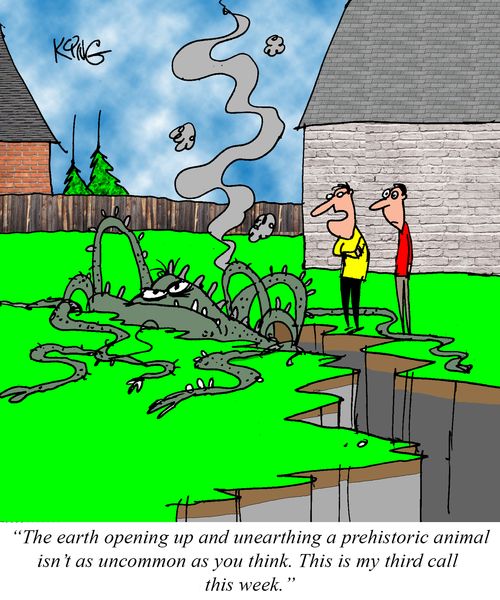 "The earth opening up and unearthing a prehistoric animal isn't as uncommon as you think. This is my third call this week."