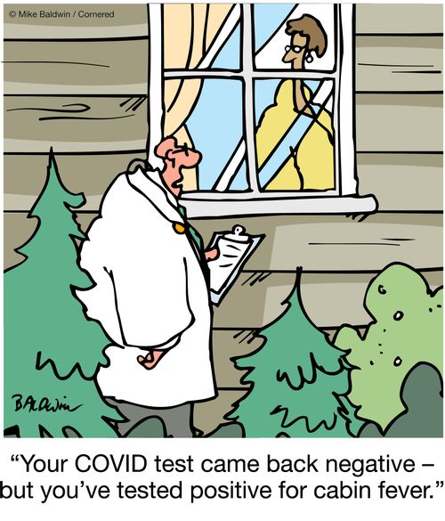 "Your COVID test came back negative - but you've tested positive for cabin fever."