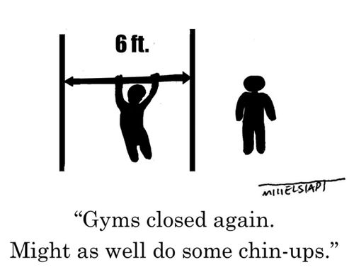 "Gyms closed again. Might as well do some chin-ups."