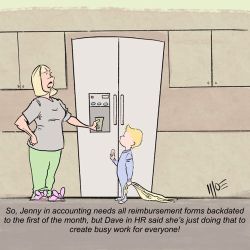 "So, Jenny in accounting needs all reimbursement forms backdated to the first of the month, but Dave in HR said she's just doing that to create busy work for everyone."