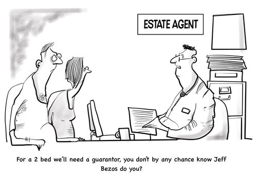 "For a 2 bed will need a guarantor, you don't by any chance know Jeff Bezos do you?"
