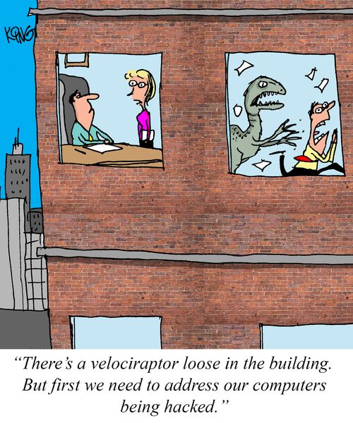 "There's a velociraptor loose in the building. But first we need to address our computers being hacked."