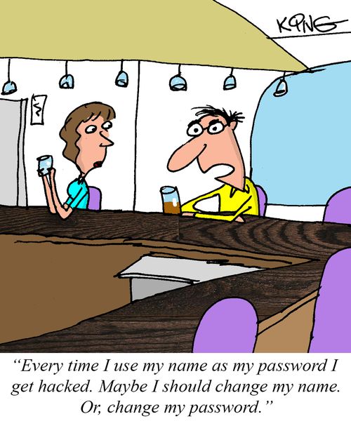 "Everytime I use my name as my password I get hacked. Maybe I should change my name. Or, change my password."