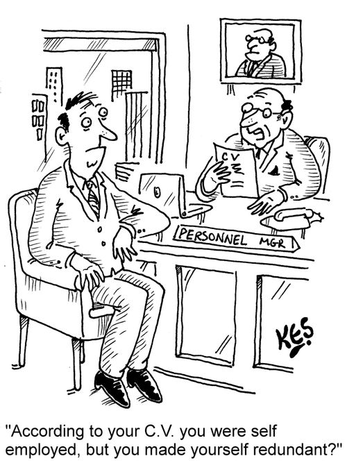 "According to your C.V. you were self employed, but you made yourself redundant?"